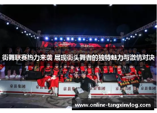 街舞联赛热力来袭 展现街头舞者的独特魅力与激情对决 街舞联赛热力来袭 展现街头舞者的独特魅力与激情对决